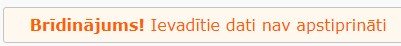 Brīdinājums! Ievadītie dati nav apstiprināti